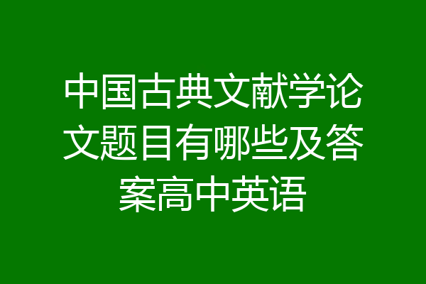 中国古典文献学论文题目有哪些及答案高中英语