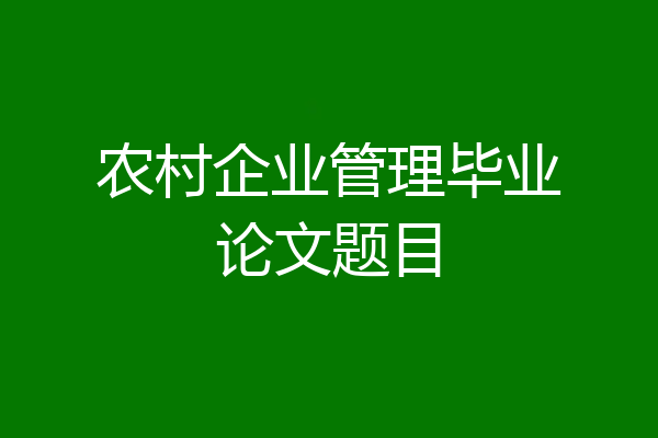 农村企业管理毕业论文题目