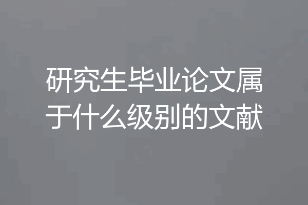 研究生毕业论文属于什么级别的文献