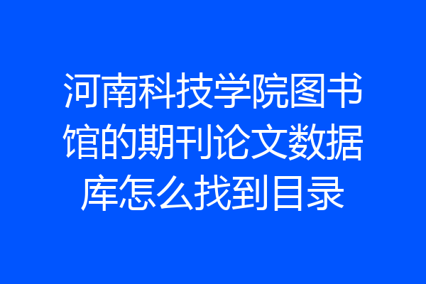 河南科技学院图书馆的期刊论文数据库怎么找到目录
