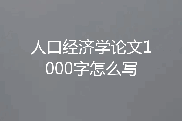 人口经济学论文1000字怎么写