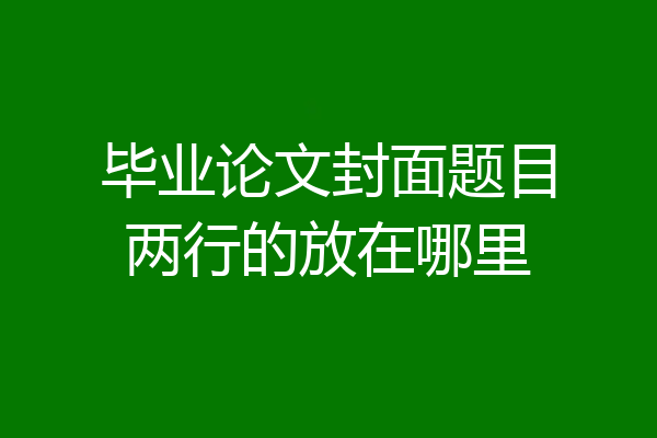 毕业论文封面题目两行的放在哪里