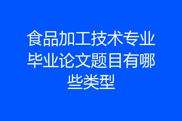 食品加工技术专业毕业论文题目有哪些类型