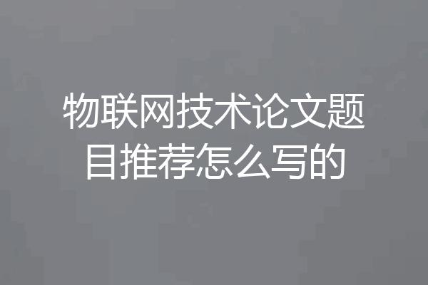 物联网技术论文题目推荐怎么写的