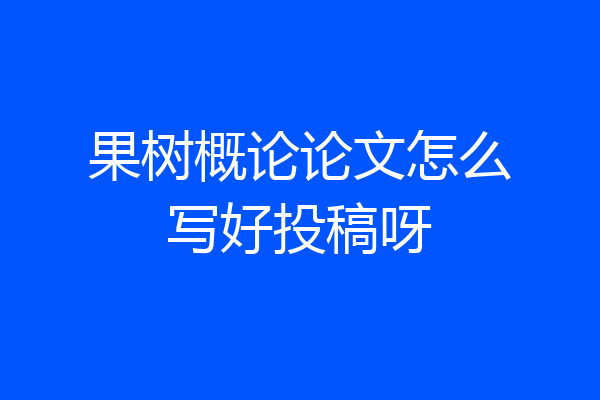 果树概论论文怎么写好投稿呀