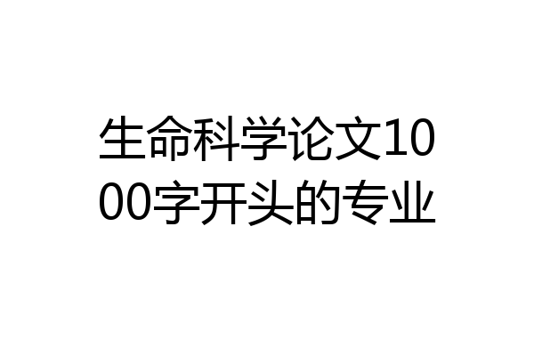 生命科学论文1000字开头的专业