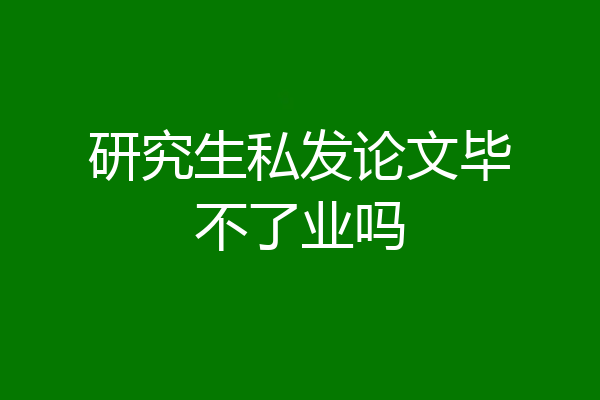 研究生私发论文毕不了业吗