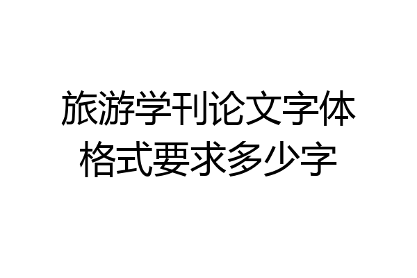旅游学刊论文字体格式要求多少字