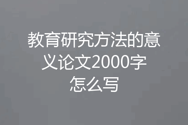 教育研究方法的意义论文2000字怎么写