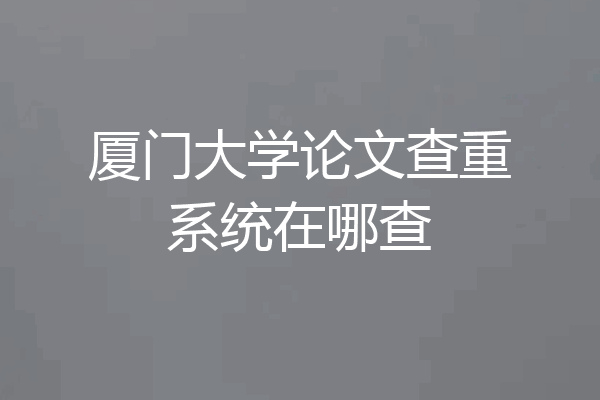 厦门大学论文查重系统在哪查