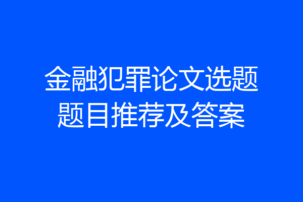 金融犯罪论文选题题目推荐及答案