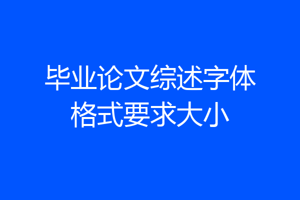 毕业论文综述字体格式要求大小