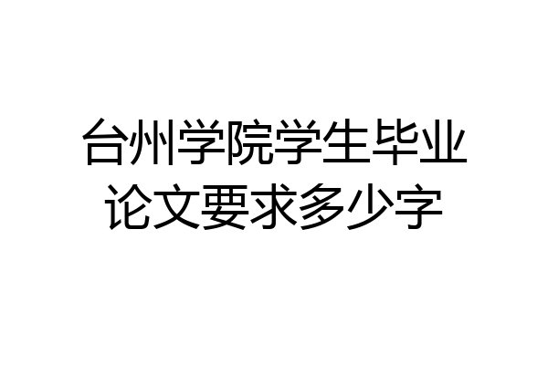 台州学院学生毕业论文要求多少字