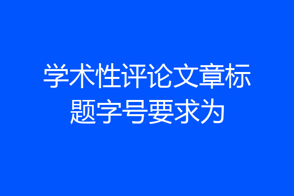 学术性评论文章标题字号要求为