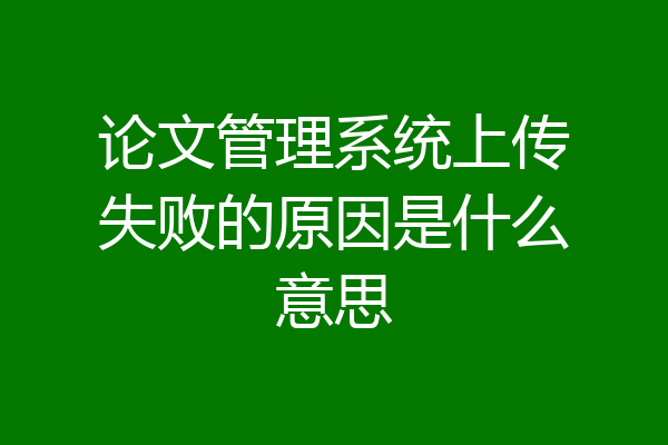 论文管理系统上传失败的原因是什么意思