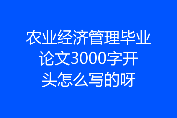 农业经济管理毕业论文3000字开头怎么写的呀