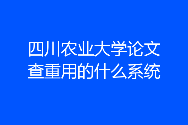 四川农业大学论文查重用的什么系统