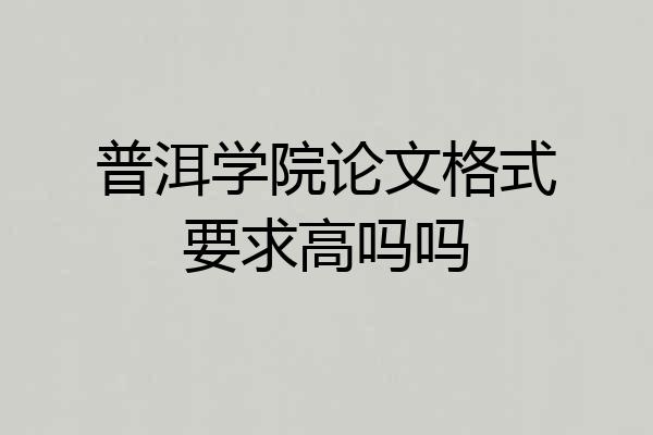 普洱学院论文格式要求高吗吗