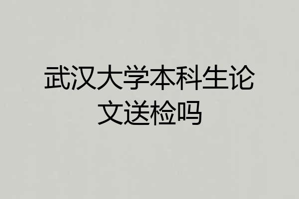 武汉大学本科生论文送检吗