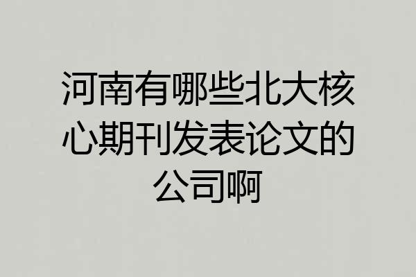 河南有哪些北大核心期刊发表论文的公司啊