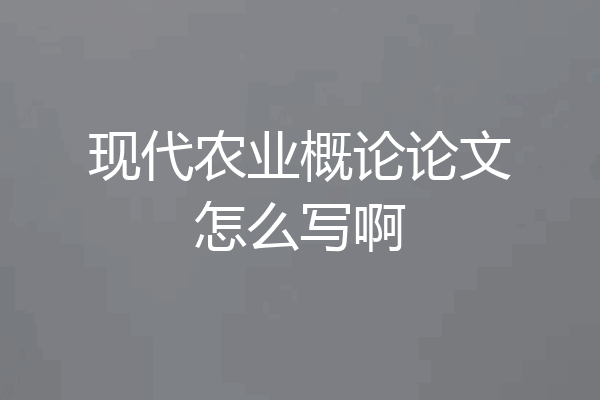 现代农业概论论文怎么写啊
