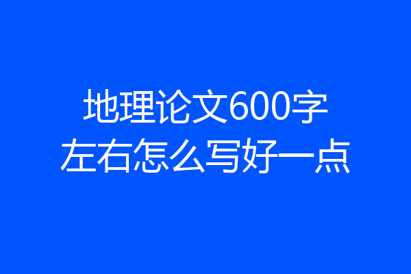 地理论文600字左右怎么写好一点