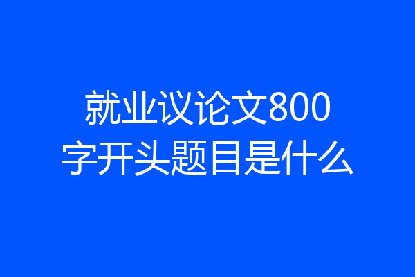 就业议论文800字开头题目是什么