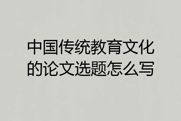 中国传统教育文化的论文选题怎么写
