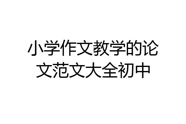 小学作文教学的论文范文大全初中