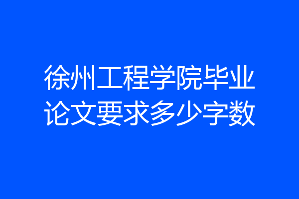徐州工程学院毕业论文要求多少字数