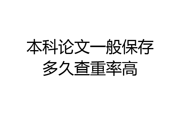 本科论文一般保存多久查重率高