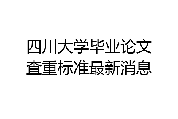 四川大学毕业论文查重标准最新消息