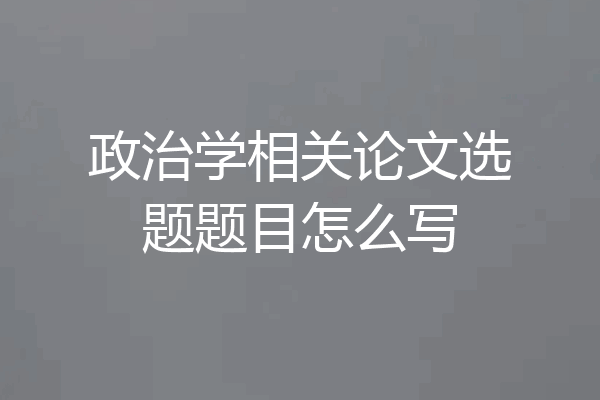 政治学相关论文选题题目怎么写