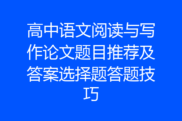 高中语文阅读与写作论文题目推荐及答案选择题答题技巧