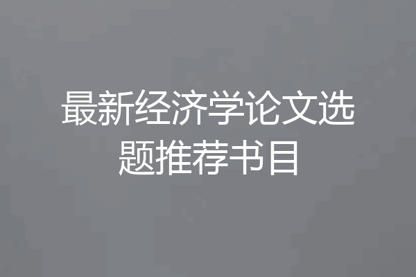 最新经济学论文选题推荐书目