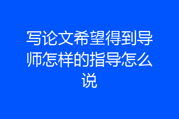 写论文希望得到导师怎样的指导怎么说
