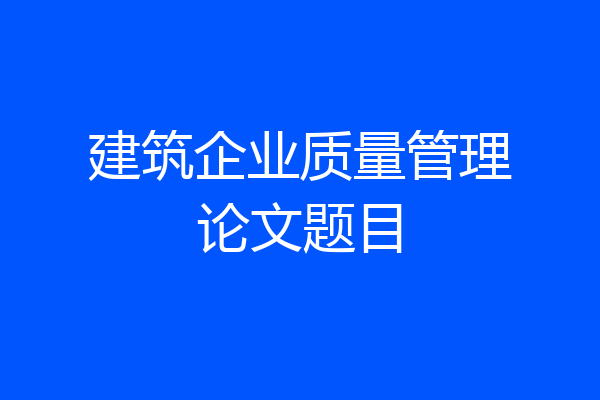 建筑企业质量管理论文题目