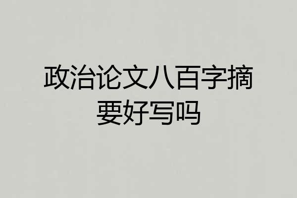 政治论文八百字摘要好写吗