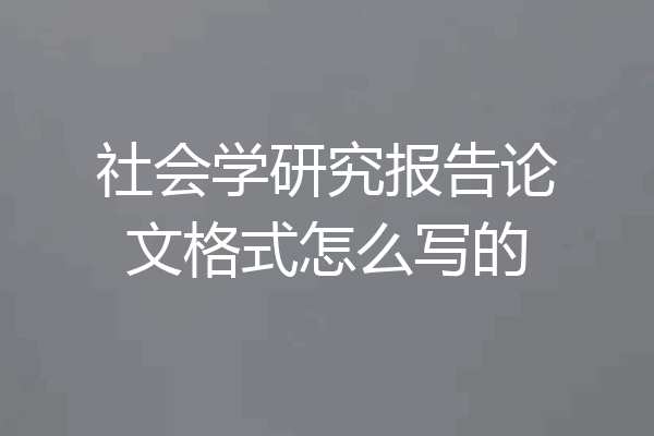 社会学研究报告论文格式怎么写的