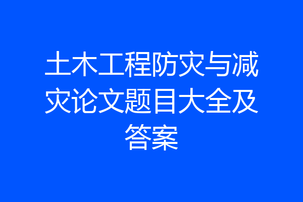 土木工程防灾与减灾论文题目大全及答案