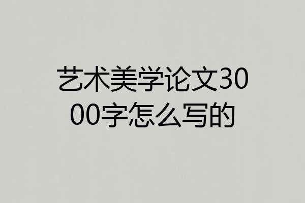 艺术美学论文3000字怎么写的