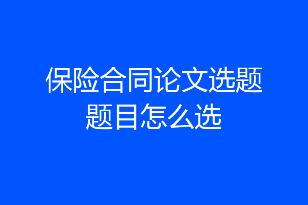保险合同论文选题题目怎么选