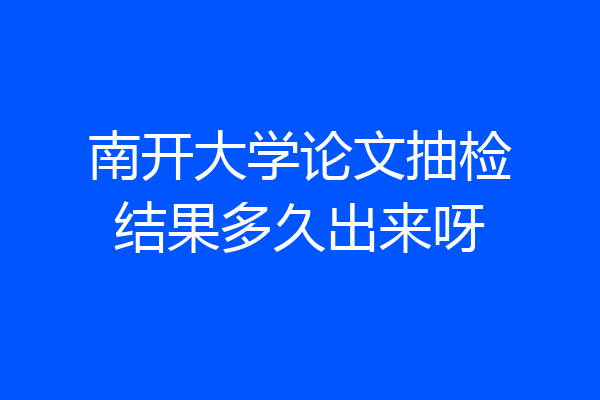 南开大学论文抽检结果多久出来呀