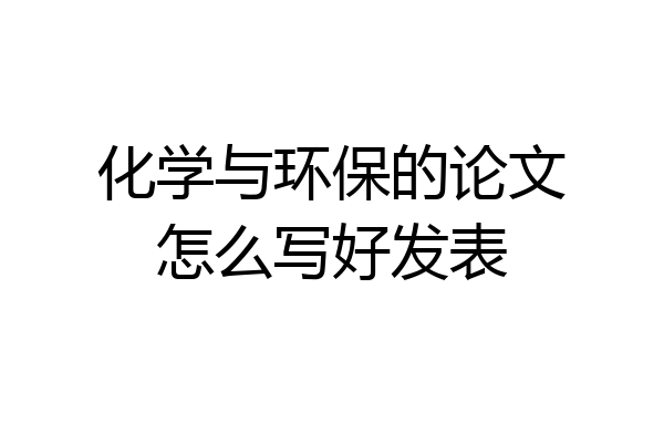 化学与环保的论文怎么写好发表