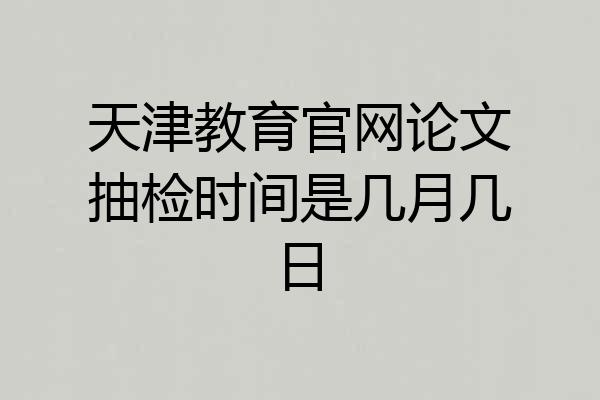 天津教育官网论文抽检时间是几月几日