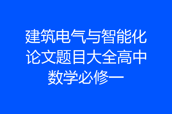 建筑电气与智能化论文题目大全高中数学必修一