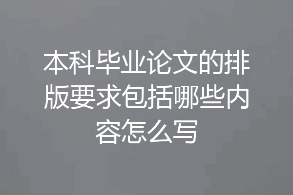 本科毕业论文的排版要求包括哪些内容怎么写