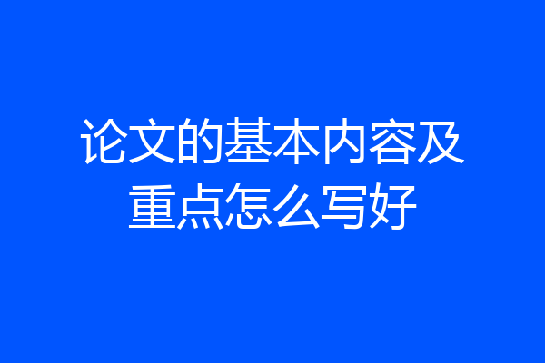 论文的基本内容及重点怎么写好