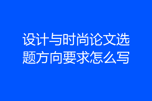 设计与时尚论文选题方向要求怎么写