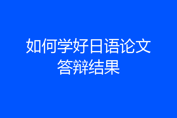 如何学好日语论文答辩结果